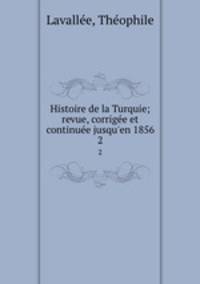 Histoire de la Turquie; revue, corrige et continue jusqu`en 1856. 2