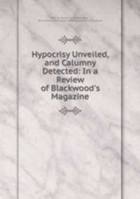 Hypocrisy Unveiled, and Calumny Detected: In a Review of Blackwood