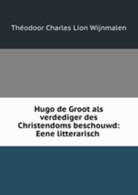 Hugo de Groot als verdediger des Christendoms beschouwd: Eene litterarisch .