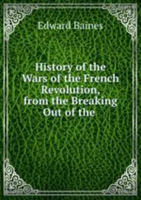 History of the Wars of the French Revolution, from the Breaking Out of the .
