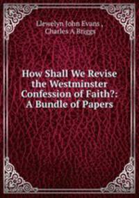 How Shall We Revise the Westminster Confession of Faith?: A Bundle of Papers