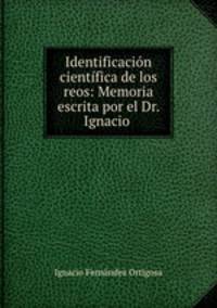Identificacion cientifica de los reos: Memoria escrita por el Dr. Ignacio .