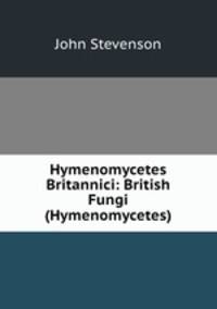 Hymenomycetes Britannici: British Fungi (Hymenomycetes)