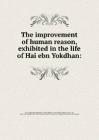 The improvement of human reason, exhibited in the life of Hai ebn Yokdhan: