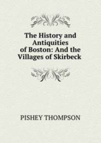 The History and Antiquities of Boston: And the Villages of Skirbeck .