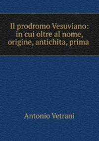Il prodromo Vesuviano: in cui oltre al nome, origine, antichita, prima .