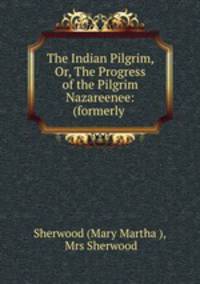 The Indian Pilgrim, Or, The Progress of the Pilgrim Nazareenee: (formerly .
