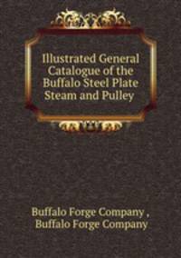 Illustrated General Catalogue of the Buffalo Steel Plate Steam and Pulley .