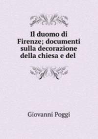 Il duomo di Firenze; documenti sulla decorazione della chiesa e del .