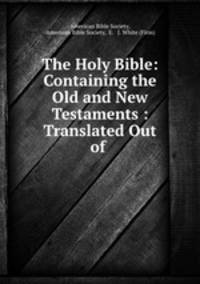 The Holy Bible: Containing the Old and New Testaments : Translated Out of .