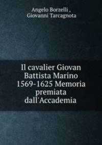 Il cavalier Giovan Battista Marino 1569-1625 Memoria premiata dall