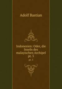 Indonesien: Oder, die Inseln des malayischen Archipel. pt. 5