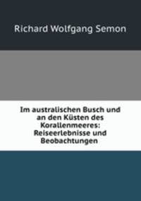 Im australischen Busch und an den Kusten des Korallenmeeres: Reiseerlebnisse und Beobachtungen .