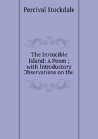 The Invincible Island: A Poem ; with Introductory Observations on the .