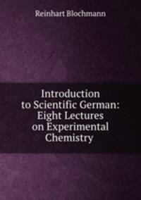 Introduction to Scientific German: Eight Lectures on Experimental Chemistry .