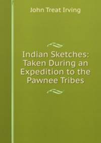 Indian Sketches: Taken During an Expedition to the Pawnee Tribes