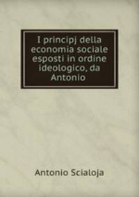 I principj della economia sociale esposti in ordine ideologico, da Antonio .
