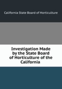 Investigation Made by the State Board of Horticulture of the California .
