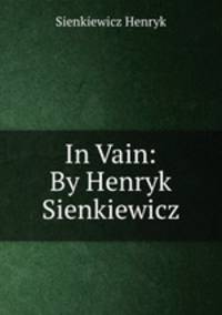In Vain: By Henryk Sienkiewicz
