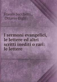 I sermoni evangelici, le lettere ed altri scritti inediti o rari: le lettere .