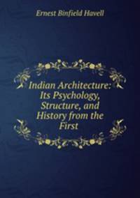 Indian Architecture: Its Psychology, Structure, and History from the First .