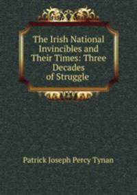 The Irish National Invincibles and Their Times: Three Decades of Struggle .