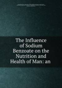 The Influence of Sodium Benzoate on the Nutrition and Health of Man: an .