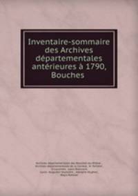 Inventaire-sommaire des Archives departementales anterieures a 1790, Bouches .