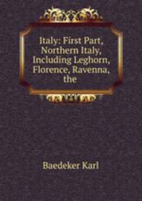 Italy: First Part, Northern Italy, Including Leghorn, Florence, Ravenna, the .