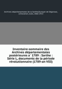 Inventaire-sommaire des Archives de?partementales poste?rieures a? 1789 : Sarthe : Se?rie L, documents de la pe?riode re?volutionnaire (1789-an VIII)