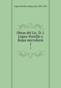 Obras del Lic. D. J. Lpez-Portillo y Rojas microform. 1
