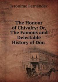 The Honour of Chivalry: Or, The Famous and Delectable History of Don .