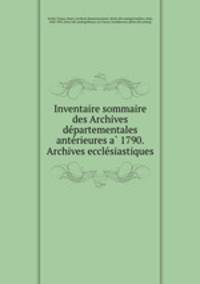 Inventaire sommaire des Archives de?partementales ante?rieures a? 1790. Archives eccle?siastiques