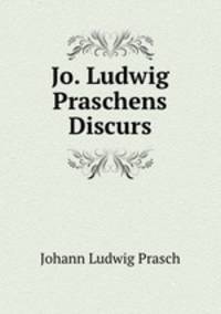 Jo. Ludwig Praschens Discurs
