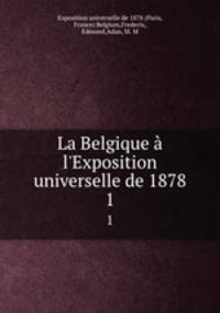 La Belgique l`Exposition universelle de 1878. 1