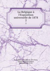 La Belgique l`Exposition universelle de 1878. 2