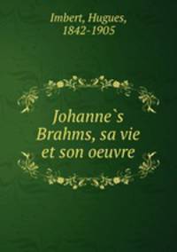 Johanne?s Brahms, sa vie et son oeuvre