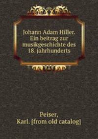 Johann Adam Hiller. Ein beitrag zur musikgeschichte des 18. jahrhunderts