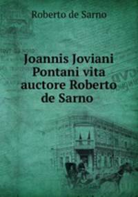 Joannis Joviani Pontani vita auctore Roberto de Sarno .