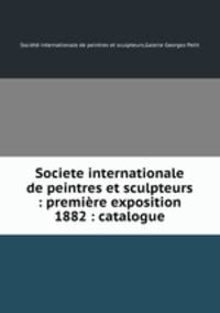 Societe internationale de peintres et sculpteurs : premiere exposition 1882 : catalogue