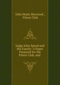 Judge John Speed and His Family: A Paper Prepared for the Filson Club, and .