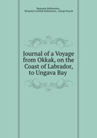 Journal of a Voyage from Okkak, on the Coast of Labrador, to Ungava Bay .
