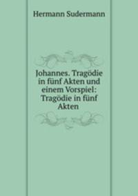 Johannes. Tragodie in funf Akten und einem Vorspiel: Tragodie in funf Akten .