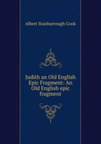 Judith an Old English Epic Fragment: An Old English epic fragment
