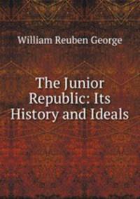 The Junior Republic: Its History and Ideals