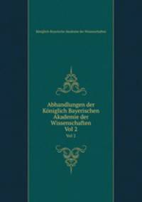 Abhandlungen der Kniglich Bayerischen Akademie der Wissenschaften. Vol 2