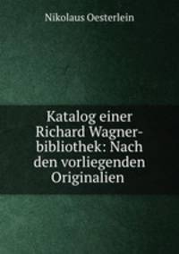 Katalog einer Richard Wagner-bibliothek: Nach den vorliegenden Originalien .