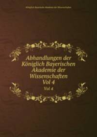 Abhandlungen der Kniglich Bayerischen Akademie der Wissenschaften. Vol 4
