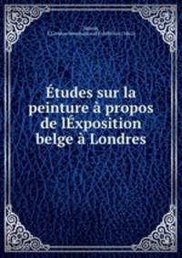 Etudes sur la peinture a propos de lExposition belge a Londres