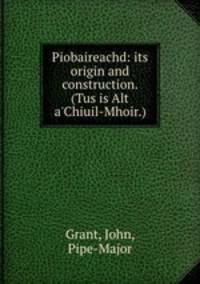 Piobaireachd: its origin and construction. (Tus is Alt a